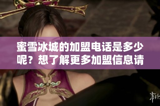 蜜雪冰城的加盟电话是多少呢？想了解更多加盟信息请联系。