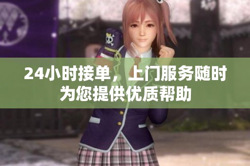 24小时接单，上门服务随时为您提供优质帮助