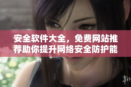 安全软件大全，免费网站推荐助你提升网络安全防护能力