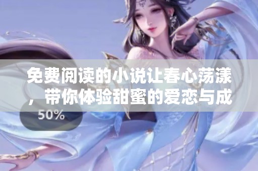 免费阅读的小说让春心荡漾，带你体验甜蜜的爱恋与成长