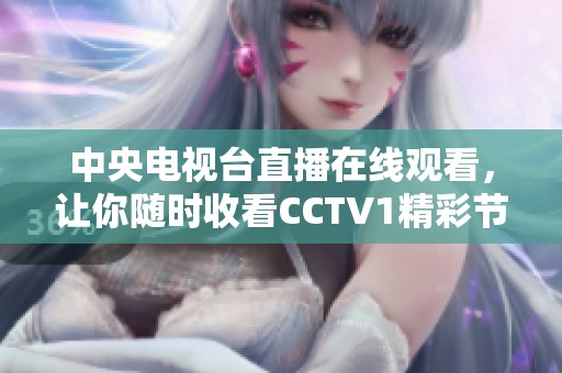 中央电视台直播在线观看，让你随时收看CCTV1精彩节目