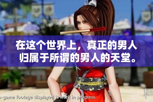 在这个世界上，真正的男人归属于所谓的男人的天堂。