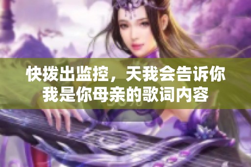 快拨出监控，天我会告诉你我是你母亲的歌词内容