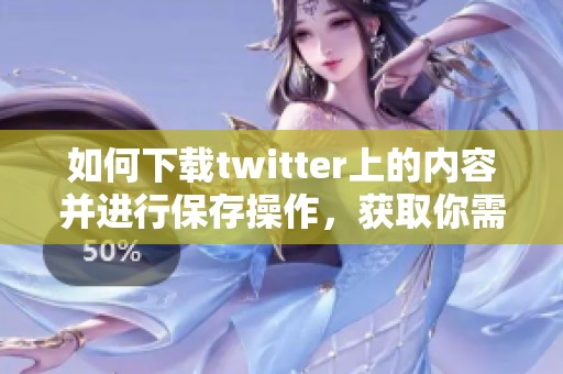 如何下载twitter上的内容并进行保存操作，获取你需要的信息