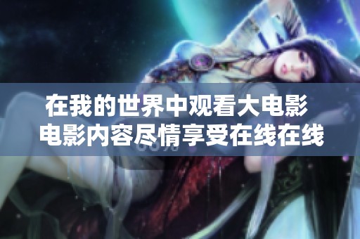 在我的世界中观看大电影 电影内容尽情享受在线在线观看