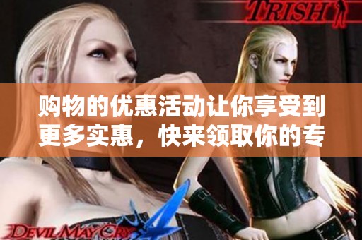 购物的优惠活动让你享受到更多实惠，快来领取你的专属购物优惠吧
