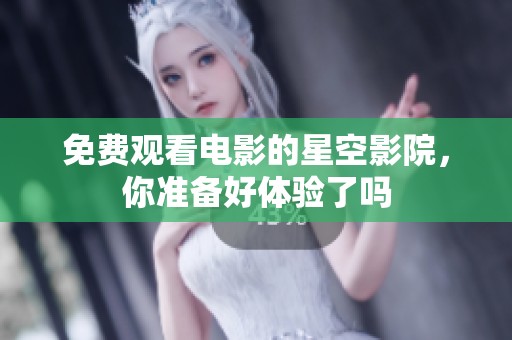 免费观看电影的星空影院，你准备好体验了吗