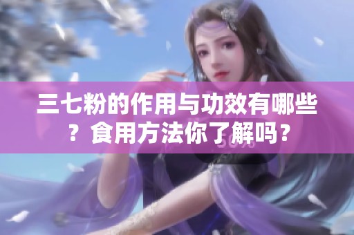 三七粉的作用与功效有哪些？食用方法你了解吗？