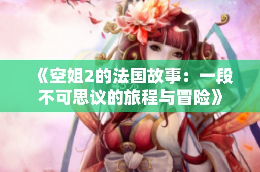 《空姐2的法国故事：一段不可思议的旅程与冒险》