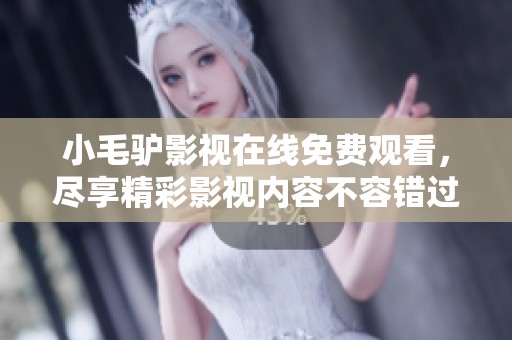 小毛驴影视在线免费观看，尽享精彩影视内容不容错过。
