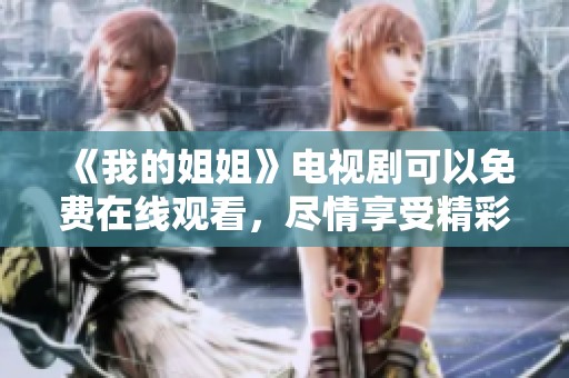 《我的姐姐》电视剧可以免费在线观看，尽情享受精彩故事吧