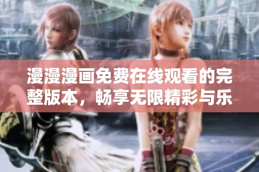 漫漫漫画免费在线观看的完整版本，畅享无限精彩与乐趣的全新体验