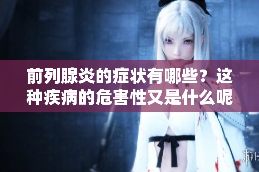 前列腺炎的症状有哪些？这种疾病的危害性又是什么呢？