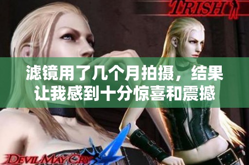 滤镜用了几个月拍摄，结果让我感到十分惊喜和震撼