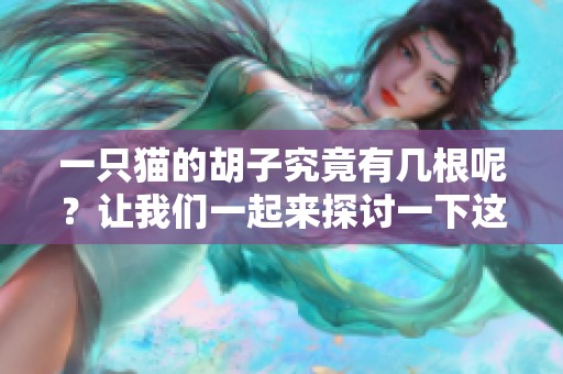 一只猫的胡子究竟有几根呢？让我们一起来探讨一下这个有趣的问题。