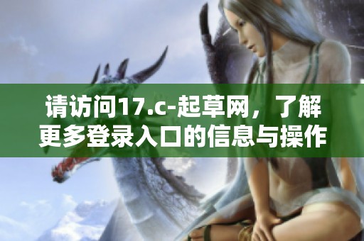 请访问17.c-起草网，了解更多登录入口的信息与操作指南。