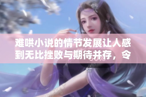 难哄小说的情节发展让人感到无比挫败与期待并存，令人难以琢磨。