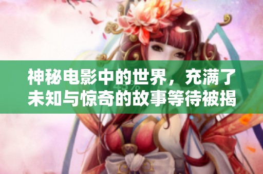神秘电影中的世界，充满了未知与惊奇的故事等待被揭晓