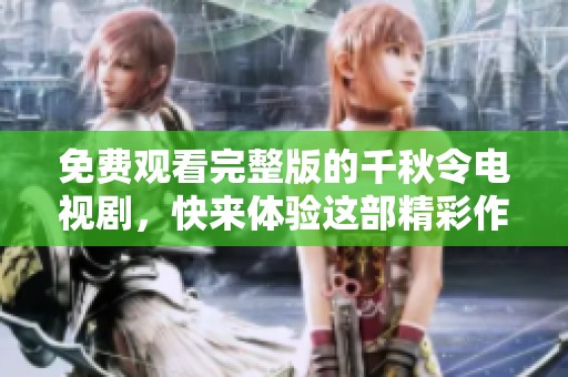 免费观看完整版的千秋令电视剧，快来体验这部精彩作品！