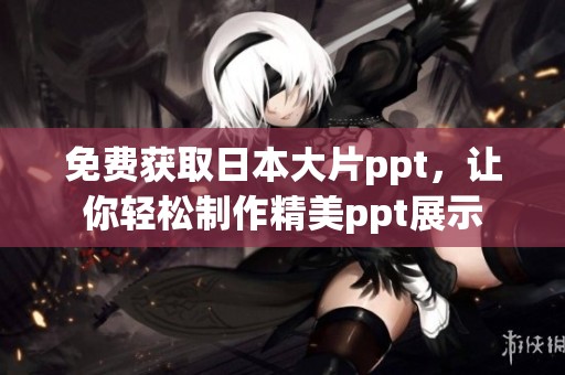 免费获取日本大片ppt，让你轻松制作精美ppt展示