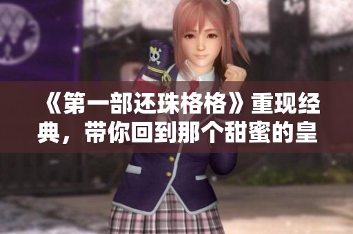 《第一部还珠格格》重现经典，带你回到那个甜蜜的皇宫岁月