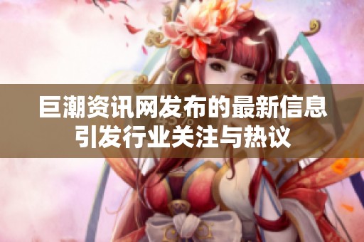 巨潮资讯网发布的最新信息引发行业关注与热议