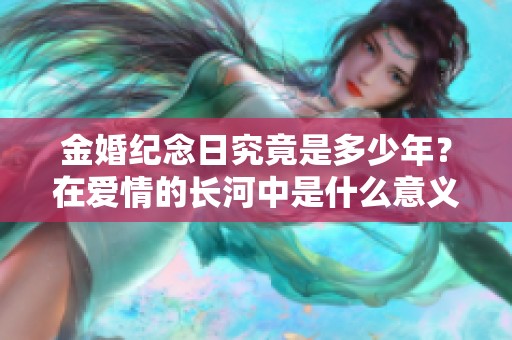 金婚纪念日究竟是多少年？在爱情的长河中是什么意义呢？