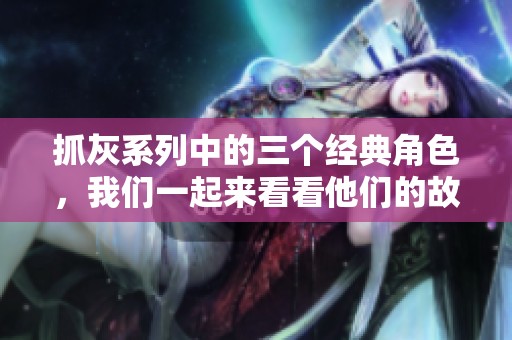 抓灰系列中的三个经典角色，我们一起来看看他们的故事与魅力吧