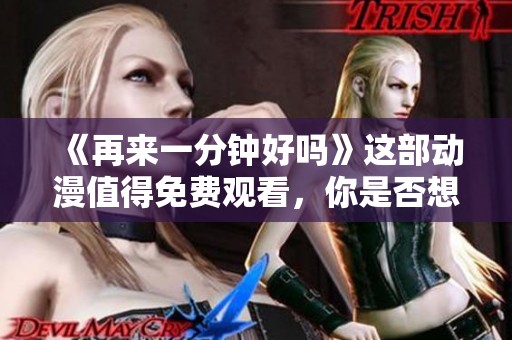 《再来一分钟好吗》这部动漫值得免费观看，你是否想看看呢