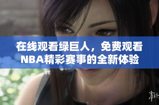 在线观看绿巨人，免费观看NBA精彩赛事的全新体验
