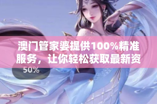 **管家婆提供100%精准服务，让你轻松获取最新资讯秘诀