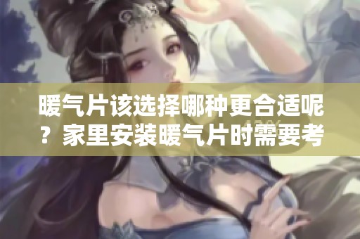 暖气片该选择哪种更合适呢？家里安装暖气片时需要考虑哪些因素呢？