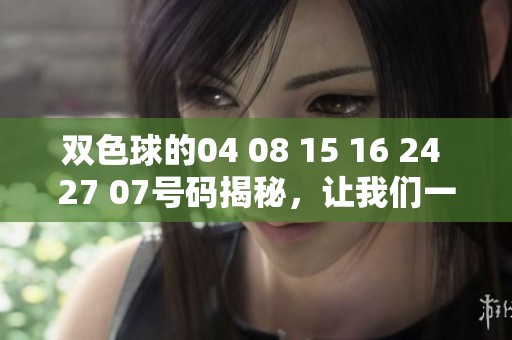 ***的04 08 15 16 24 27 07号码揭秘，让我们一起关注这组数字的奥秘