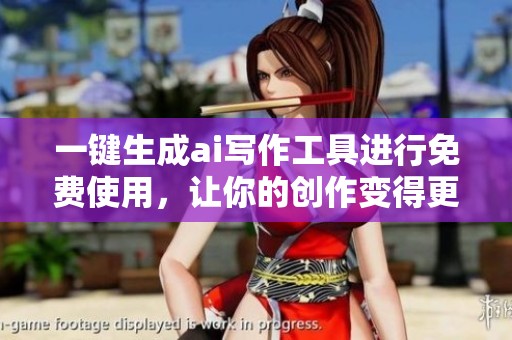 一键生成ai写作工具进行免费使用，让你的创作变得更加轻松方便