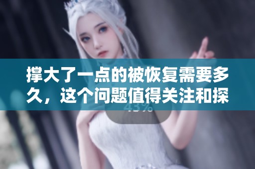 撑大了一点的被恢复需要多久，这个问题值得关注和探讨
