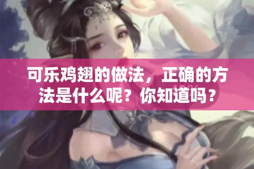 可乐鸡翅的做法，正确的方法是什么呢？你知道吗？