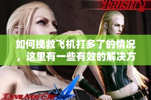 如何挽救飞机打多了的情况，这里有一些有效的解决方法