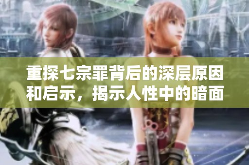 重探七宗罪背后的深层原因和启示，揭示人性中的暗面与冲突