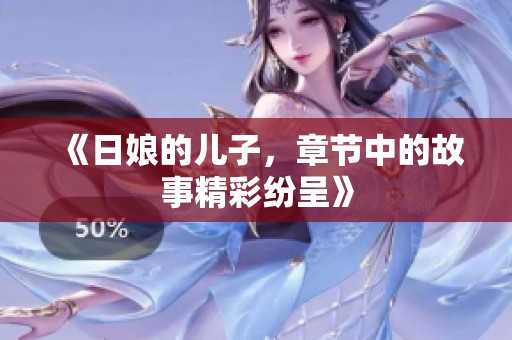 《日娘的儿子，章节中的故事精彩纷呈》