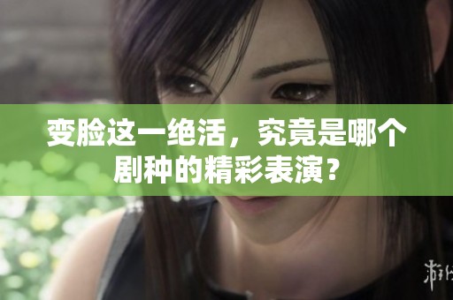 变脸这一绝活，究竟是哪个剧种的精彩表演？