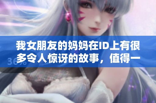 我女朋友的妈妈在ID上有很多令人惊讶的故事，值得一探究竟。