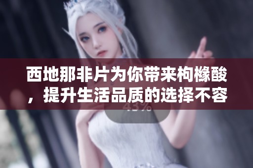 西地那非片为你带来枸橼酸，提升生活品质的选择不容错过