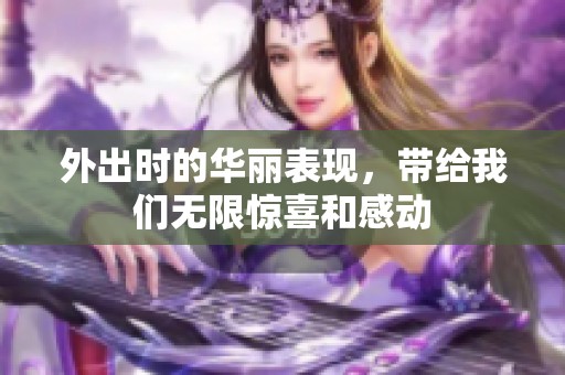 外出时的华丽表现，带给我们无限惊喜和感动