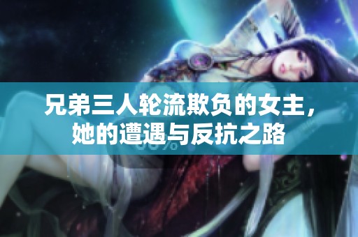 兄弟三人轮流欺负的女主，她的遭遇与反抗之路