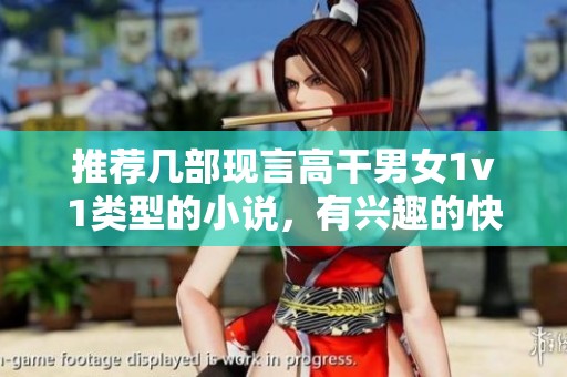 推荐几部现言高干男女1v1类型的小说，有兴趣的快来看看吧