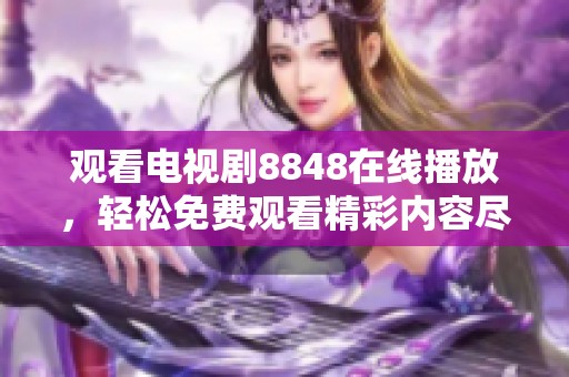 观看电视剧8848在线播放，轻松免费观看精彩内容尽在这里