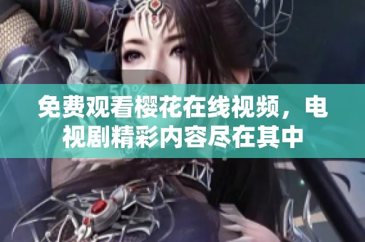 免费观看樱花在线视频，电视剧精彩内容尽在其中