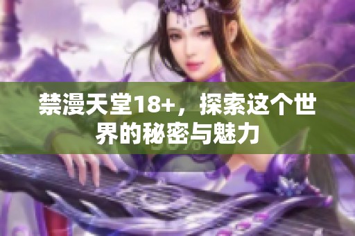 禁漫天堂18+，探索这个世界的秘密与魅力