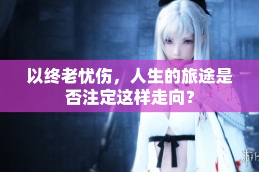 以终老忧伤，人生的旅途是否注定这样走向？