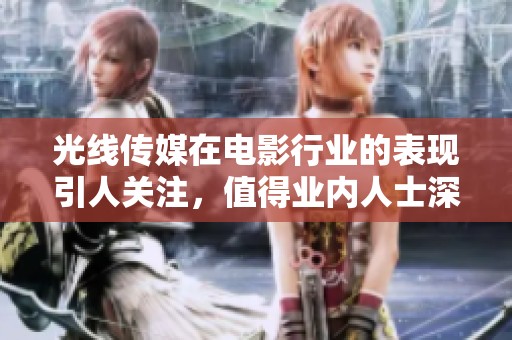 光线传媒在电影行业的表现引人关注，值得业内人士深思与探讨。